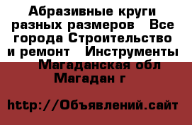 Абразивные круги разных размеров - Все города Строительство и ремонт » Инструменты   . Магаданская обл.,Магадан г.